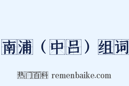 南浦（中吕）组词是什么意思的图片